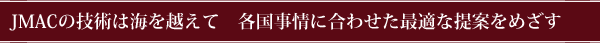 JMACの技術は海を越えて 各国事情に合わせた最適な提案をめざす