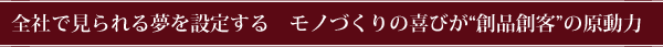 全社で見られる夢を設定する モノづくりの喜びが“創品創客”の原動力